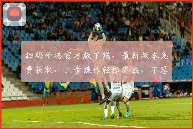 扫码价格官方版下载，最新版本免费获取，三步操作轻松完成，不容错过