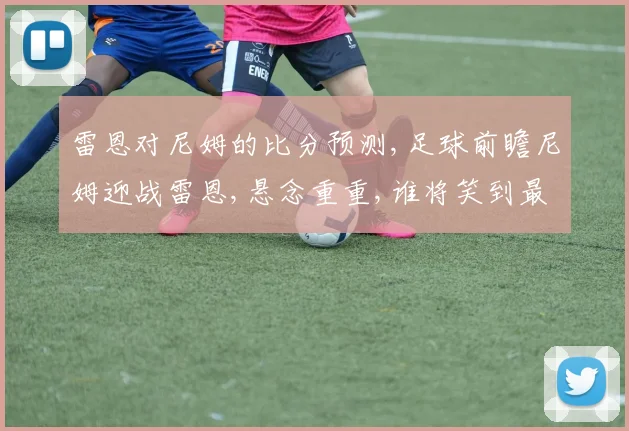 雷恩对尼姆的比分预测,足球前瞻尼姆迎战雷恩,悬念重重,谁将笑到最后